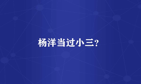 杨洋当过小三？