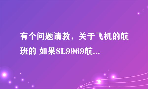 有个问题请教，关于飞机的航班的 如果8L9969航班从昆明-三亚，回来这架飞机怎么回昆明？怎么查询