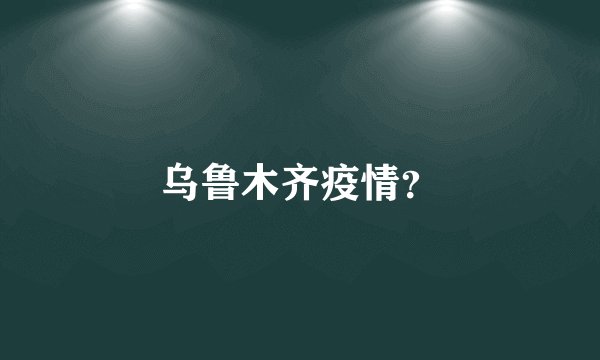 乌鲁木齐疫情？