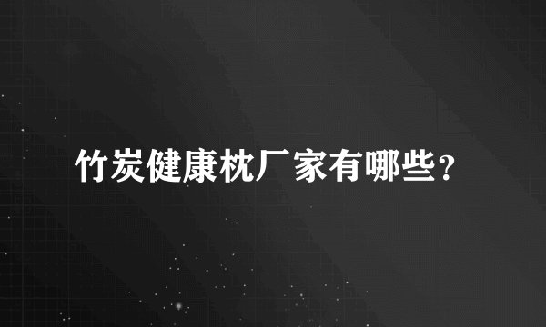 竹炭健康枕厂家有哪些？