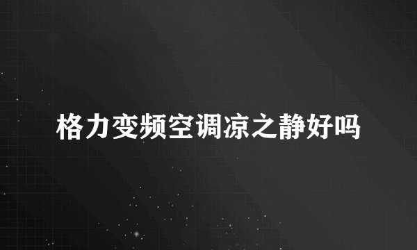格力变频空调凉之静好吗