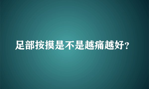 足部按摸是不是越痛越好？