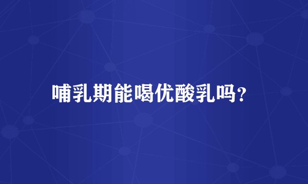 哺乳期能喝优酸乳吗？