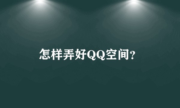 怎样弄好QQ空间？