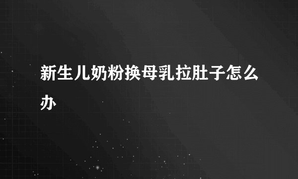 新生儿奶粉换母乳拉肚子怎么办