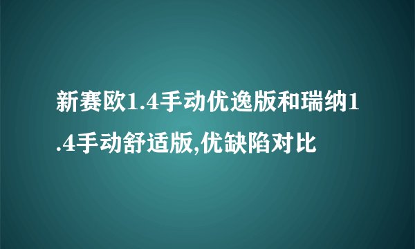 新赛欧1.4手动优逸版和瑞纳1.4手动舒适版,优缺陷对比