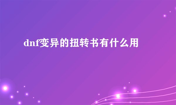 dnf变异的扭转书有什么用