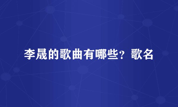 李晟的歌曲有哪些？歌名