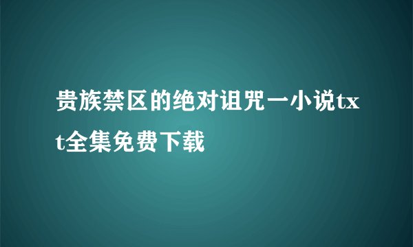 贵族禁区的绝对诅咒一小说txt全集免费下载