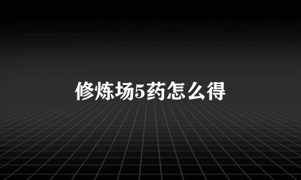 修炼场5药怎么得