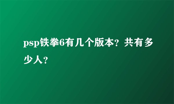 psp铁拳6有几个版本？共有多少人？