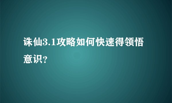 诛仙3.1攻略如何快速得领悟意识？