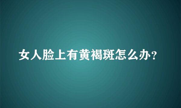 女人脸上有黄褐斑怎么办？