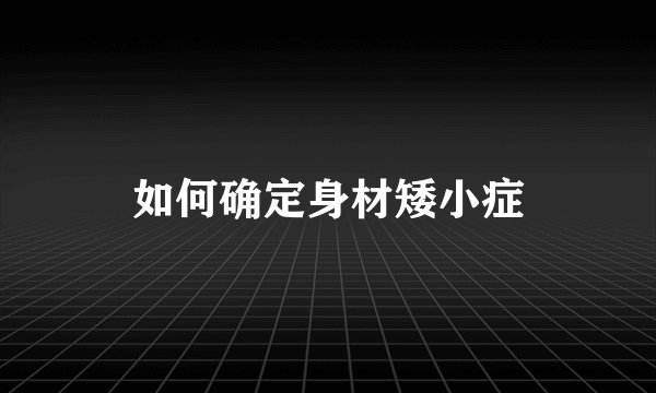 如何确定身材矮小症