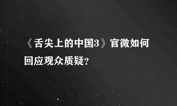 《舌尖上的中国3》官微如何回应观众质疑？