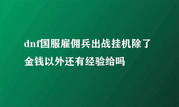 dnf国服雇佣兵出战挂机除了金钱以外还有经验给吗