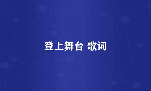 登上舞台 歌词