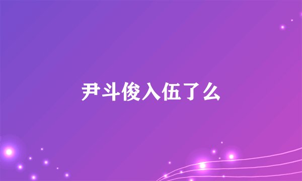 尹斗俊入伍了么