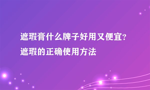 遮瑕膏什么牌子好用又便宜？遮瑕的正确使用方法