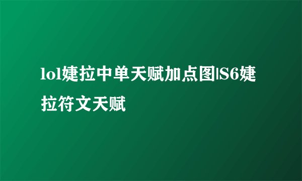 lol婕拉中单天赋加点图|S6婕拉符文天赋
