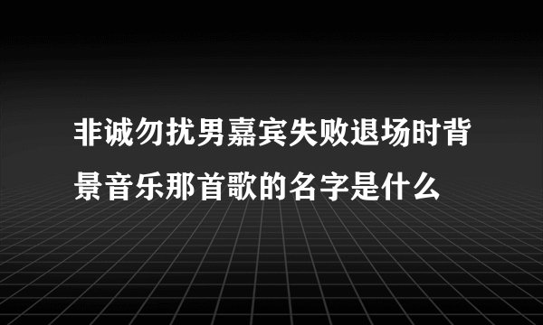 非诚勿扰男嘉宾失败退场时背景音乐那首歌的名字是什么