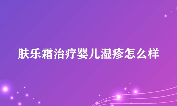 肤乐霜治疗婴儿湿疹怎么样