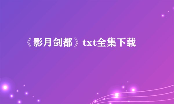 《影月剑都》txt全集下载