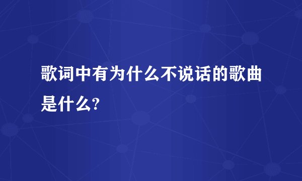 歌词中有为什么不说话的歌曲是什么?