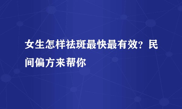 女生怎样祛斑最快最有效？民间偏方来帮你