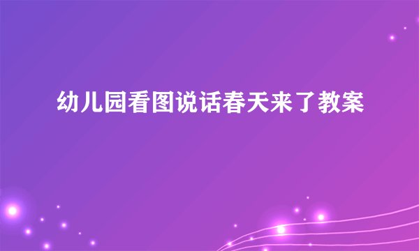 幼儿园看图说话春天来了教案