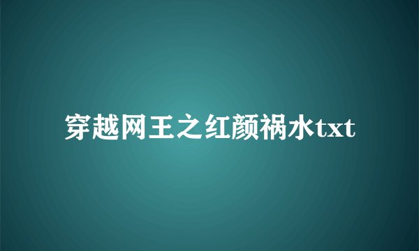穿越网王之红颜祸水txt