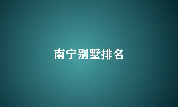 南宁别墅排名