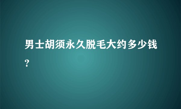 男士胡须永久脱毛大约多少钱？