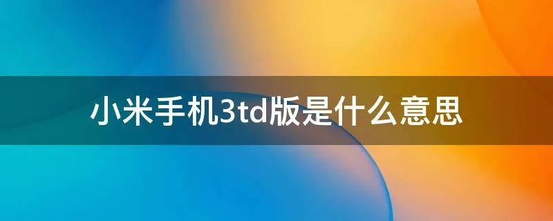 小米手机3td版是什么意思