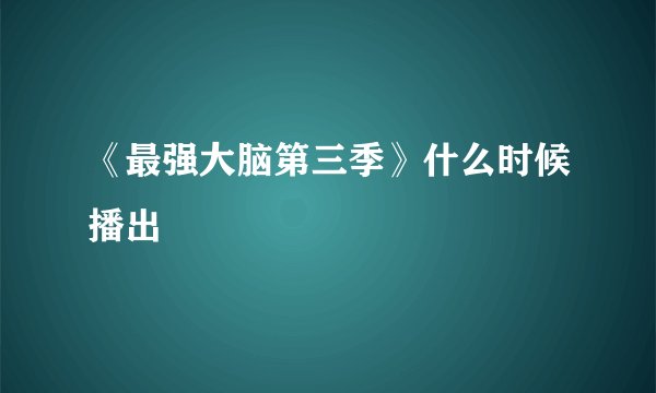 《最强大脑第三季》什么时候播出
