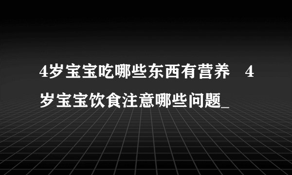 4岁宝宝吃哪些东西有营养 4岁宝宝饮食注意哪些问题_