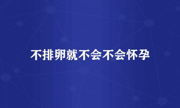 不排卵就不会不会怀孕