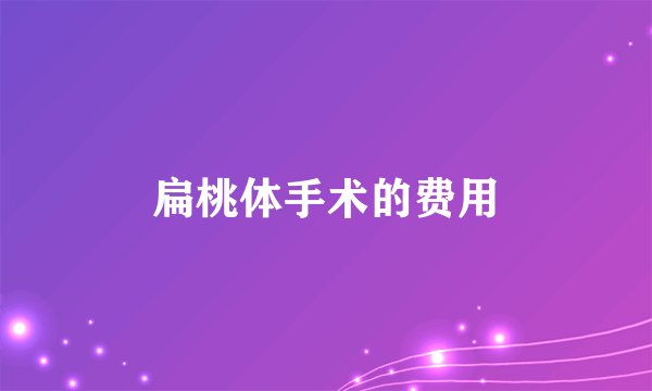 扁桃体手术的费用