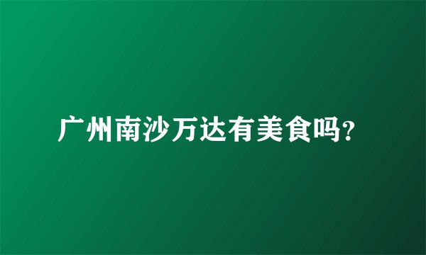 广州南沙万达有美食吗？