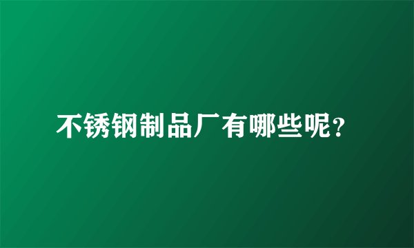 不锈钢制品厂有哪些呢？