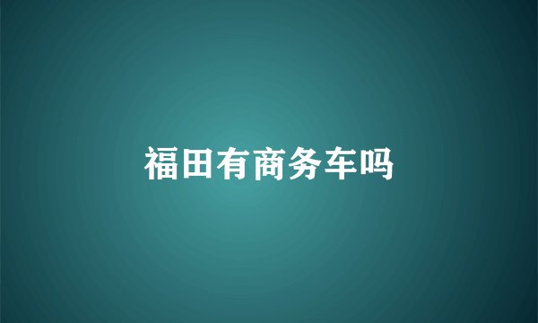福田有商务车吗
