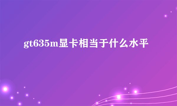 gt635m显卡相当于什么水平