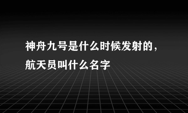 神舟九号是什么时候发射的,航天员叫什么名字