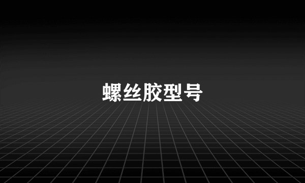 螺丝胶型号