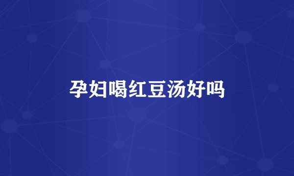 孕妇喝红豆汤好吗
