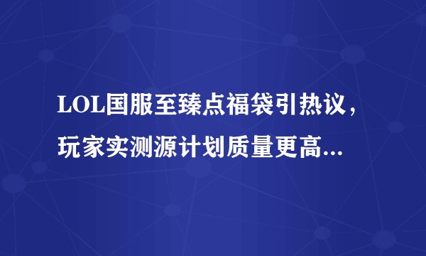 LOL国服至臻点福袋引热议，玩家实测源计划质量更高，新春福袋成隐藏Boss，该如何选择？