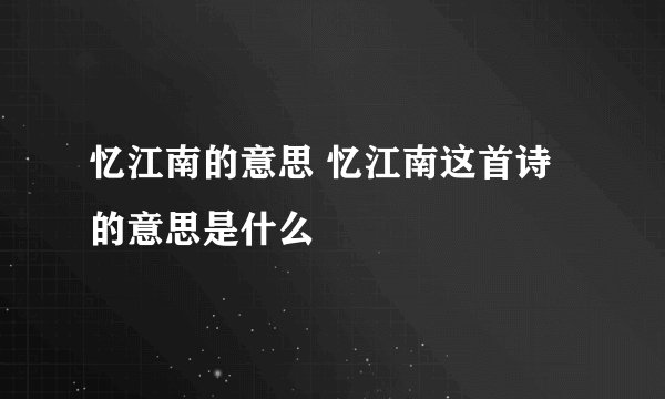 忆江南的意思 忆江南这首诗的意思是什么