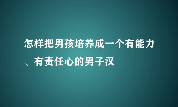 怎样把男孩培养成一个有能力、有责任心的男子汉