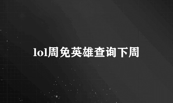 lol周免英雄查询下周