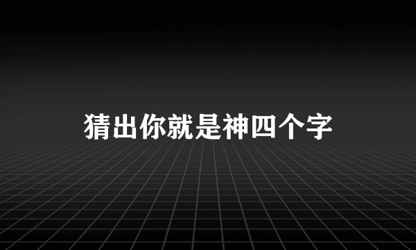 猜出你就是神四个字